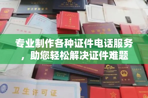 钟楼专业制作各种证件电话服务，助您轻松解决证件难题