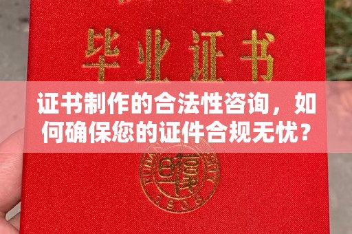 和静证书制作的合法性咨询，如何确保您的证件合规无忧？